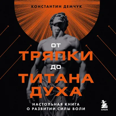 Обложка От тряпки до титана духа. Настольная книга о развитии силы воли Константин Демчук