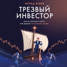 Обложка Трезвый инвестор. Как не сбиться с курса при выборе российских акций Мурад Агаев