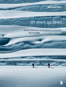 Обложка От края до края. Захватывающие экспедиции в снимках фотографа National Geographic Джимми Чин