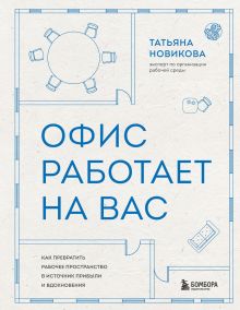 Обложка Офис работает на вас. Как превратить рабочее пространство в источник прибыли и вдохновения Татьяна Новикова
