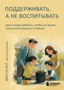 Обложка Поддерживать, а не воспитывать. Дать опору ребенку, чтобы он вырос самостоятельным и стойким Джи На Янг