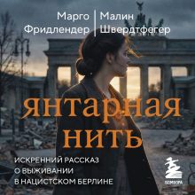 Обложка Янтарная нить. Искренний рассказ о выживании в нацистском Берлине Марго Фридлендер, Малин Швердтфегер