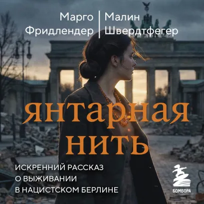 Обложка Янтарная нить. Искренний рассказ о выживании в нацистском Берлине Марго Фридлендер, Малин Швердтфегер