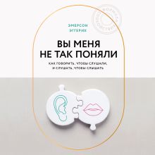Обложка Вы меня не так поняли. Как говорить, чтобы слушали, и слушать, чтобы слышать Эмерсон Эггерих