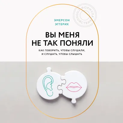 Обложка Вы меня не так поняли. Как говорить, чтобы слушали, и слушать, чтобы слышать Эмерсон Эггерих