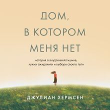 Обложка Дом, в котором меня нет. История о внутренней тишине, чужих ожиданиях и выборе своего пути Джулиан Хермсен