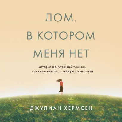 Обложка Дом, в котором меня нет. История о внутренней тишине, чужих ожиданиях и выборе своего пути Джулиан Хермсен