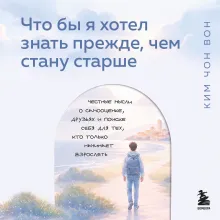 Что бы я хотел знать прежде, чем стану старше. Честные мысли о самооценке, друзьях и поиске себя для тех, кто только начинает взрослеть