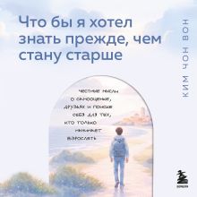 Обложка Что бы я хотел знать прежде, чем стану старше. Честные мысли о самооценке, друзьях и поиске себя для тех, кто только начинает взрослеть Ким Чон Вон
