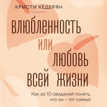 Обложка Влюбленность или любовь всей жизни. Как за 10 свиданий понять, что он - тот самый Кристи Кедерян