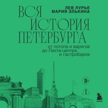 Обложка Вся история Петербурга: от потопа и варягов до Лахта-центра и гастробаров Мария Элькина, Лев Лурье