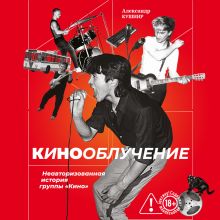 Обложка Кинооблучение. Неавторизованная история группы "Кино" Александр Кушнир