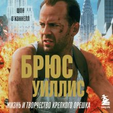 Обложка Брюс Уиллис. Жизнь и творчество Крепкого орешка Шон О’Коннелл