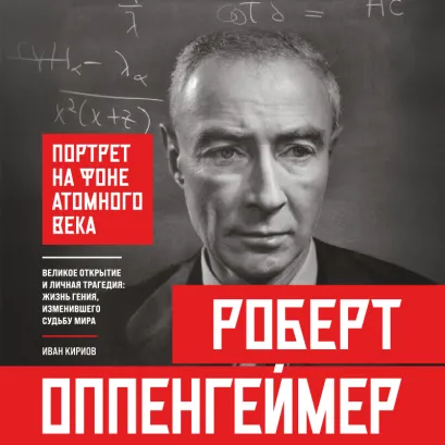 Обложка Роберт Оппенгеймер: портрет на фоне атомного века. Великое открытие и личная трагедия: итоги жизни гения, изменившего судьбу мира Кириев Иван