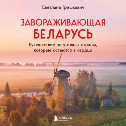 Обложка Завораживающая Беларусь. Путешествие по уголкам страны, которые остаются в сердце Светлана Гришкевич