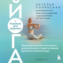 Обложка Йога и Аюрведа для здоровья. Терапевтические комплексы, дыхательные и медитативные практики самопомощи Наталья Полянская
