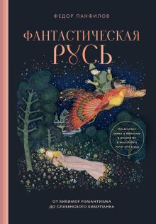 Обложка Фантастическая Русь. От кикимор романтизма до славянского киберпанка. Славянские мифы и фольклор в искусстве и масскульте XVIII–XXI веков Федор Панфилов