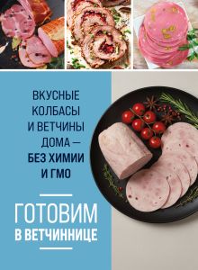 Обложка Готовим в ветчиннице. Вкусные колбасы и ветчины дома - без химии и ГМО
