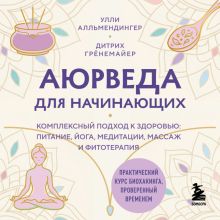 Обложка Аюрведа для начинающих. Комплексный подход к здоровью: питание, йога, медитации, массаж и фитотерапия Улли Алльмендингер, Дитрих Грёнемайер