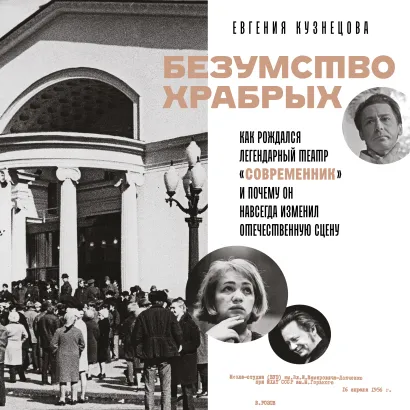 Обложка Безумство храбрых. Как рождался легендарный театр «Современник» и почему он навсегда изменил отечественную сцену Евгения Кузнецова