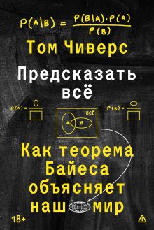 Обложка Предсказать всё. Как теорема Байеса объясняет наш мир Том Чиверс