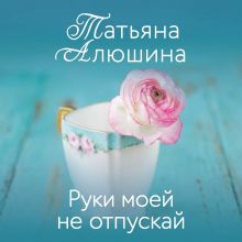Обложка Руки моей не отпускай Татьяна Алюшина