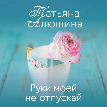 Обложка Руки моей не отпускай Татьяна Алюшина