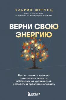 Обложка Верни свою энергию. Как восполнить дефицит питательных веществ, избавиться от хронической усталости и продлить молодость Ульрих Штрунц