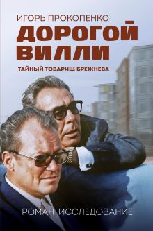 Обложка Дорогой Вилли. Тайный товарищ Брежнева. Роман-исследование Игорь Прокопенко