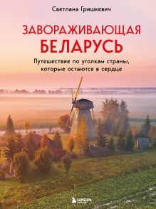 Обложка Завораживающая Беларусь. Путешествие по уголкам страны, которые остаются в сердце Светлана Гришкевич