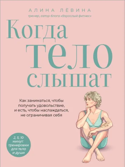 Обложка Когда тело слышат. Как заниматься, чтобы получать удовольствие и есть, чтобы наслаждаться, не ограничивая себя Алина Лёвина