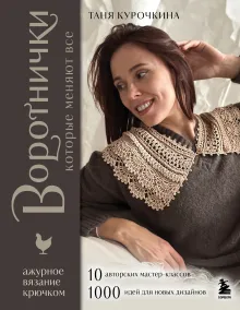 ВОРОТНИЧКИ, которые меняют все. Ажурное вязание крючком. 10 авторских мастер-классов и 1000+ идей для новых дизайнов