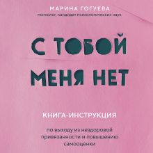 Обложка С тобой меня нет. Книга-инструкция по выходу из нездоровой привязанности и повышению самооценки Марина Гогуева