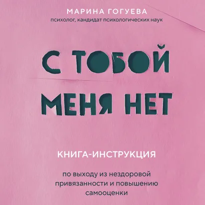 Обложка С тобой меня нет. Книга-инструкция по выходу из нездоровой привязанности и повышению самооценки Марина Гогуева