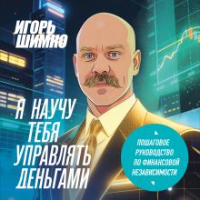 Обложка Я научу тебя управлять деньгами. Пошаговое руководство по финансовой независимости Игорь Шимко