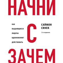 Обложка Начни с "Зачем?" Как выдающиеся лидеры вдохновляют действовать. 2-е издание Саймон Синек