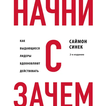 Обложка Начни с "Зачем?" Как выдающиеся лидеры вдохновляют действовать. 2-е издание Саймон Синек
