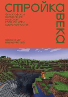 Обложка Стройка века: Философское осмысление Minecraft, главной игры современности Александр Ветушинский