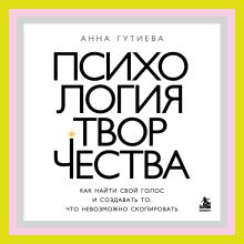 Обложка Психология творчества. Как найти свой голос и создавать то, что невозможно скопировать Анна Гутиева