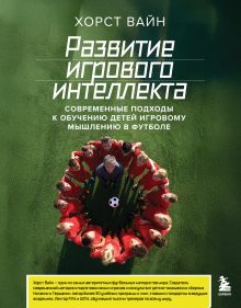 Обложка Развитие игрового интеллекта. Современные подходы к обучению детей игровому мышлению в футболе Хорст Вайн