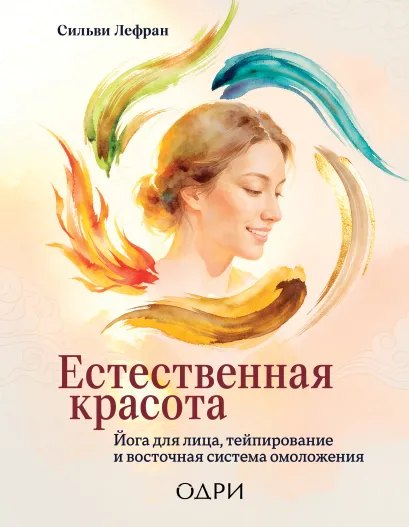 Обложка Естественная красота. Йога для лица, тейпирование и восточная система омоложения Сильви Лефран