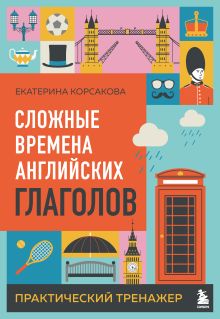 Обложка Сложные времена английских глаголов. Практический тренажер Екатерина Корсакова