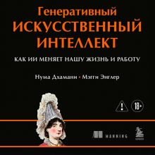 Обложка Генеративный искусственный интеллект Как ИИ меняет нашу жизнь и работу Нума Дхамани, Мэгги Энглер