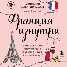 Обложка Франция изнутри. Как на самом деле живут в стране изысканной кухни и высокой моды? Анастасия Соколова-Буалле