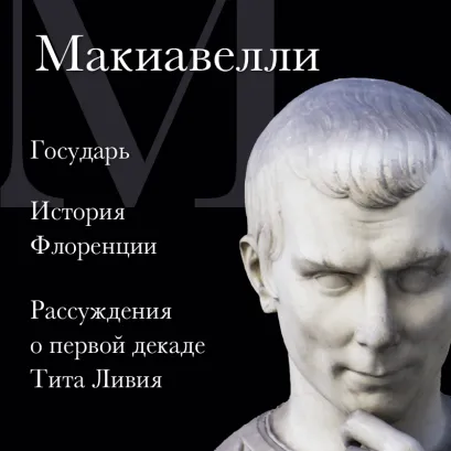 Обложка Макиавелли. Государь. История Флоренции. Рассуждения о первой декаде Тита Ливия Никколо Макиавелли