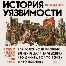 Обложка История уязвимости. Как болезни с древнейших времен решали за человека что думать, во что верить и что покупать Сьюзен Уайс Бауэр