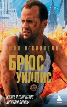 Обложка Брюс Уиллис. Жизнь и творчество Крепкого орешка Шон О’Коннелл