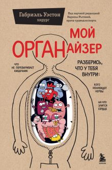 Обложка Мой ОРГАНайзер. Разберись, что у тебя внутри: на что злится сердце, кого ненавидят нервы и что не переваривает кишечник Габриэль Уэстон