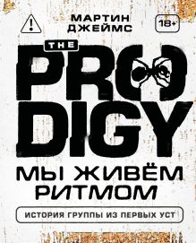 Обложка The Prodigy. Мы живём ритмом. История группы из первых уст Джеймс Мартин