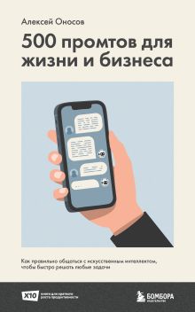 Обложка 500 промтов для жизни и бизнеса. Как правильно общаться с искусственным интеллектом, чтобы быстро решать любые задачи Алексей Оносов